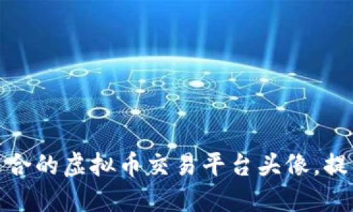 如何选择适合的虚拟币交易平台头像,提升交易体验
