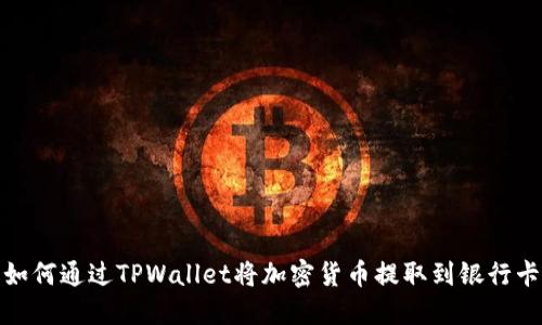 如何通过TPWallet将加密货币提取到银行卡