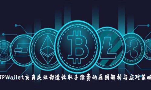TPWallet交易失败却遭收取手续费的原因解析与应对策略