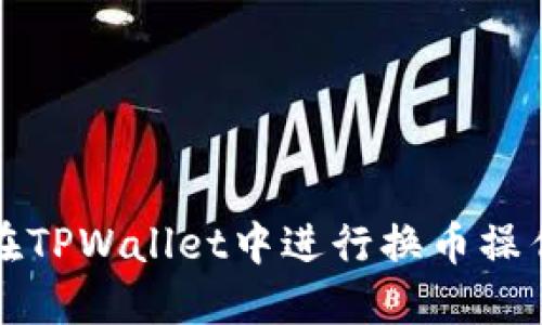 如何在TPWallet中进行换币操作详解