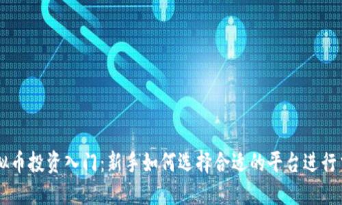 虚拟币投资入门:新手如何选择合适的平台进行交易