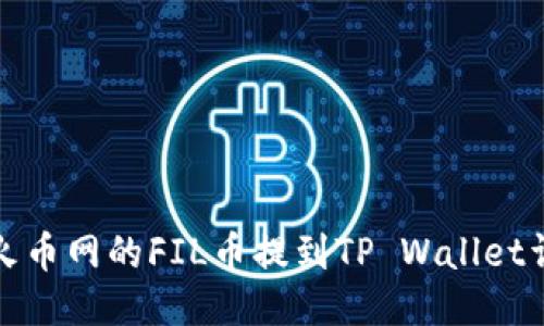 如何将火币网的FIL币提到TP Wallet详细教程