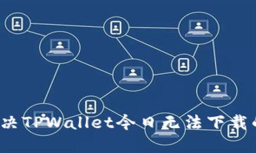 如何解决TPWallet今日无法下载的问题?