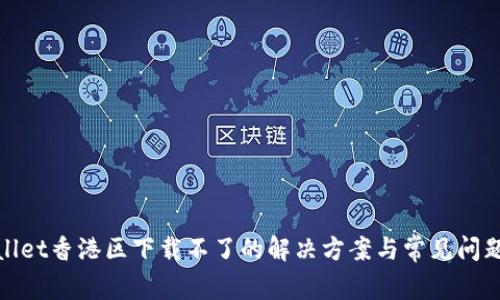 tpwallet香港区下载不了的解决方案与常见问题解答