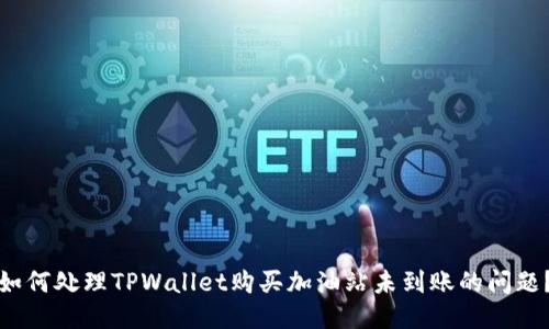 如何处理TPWallet购买加油站未到账的问题?