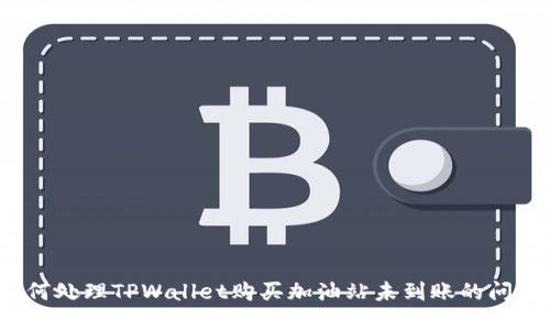 如何处理TPWallet购买加油站未到账的问题?