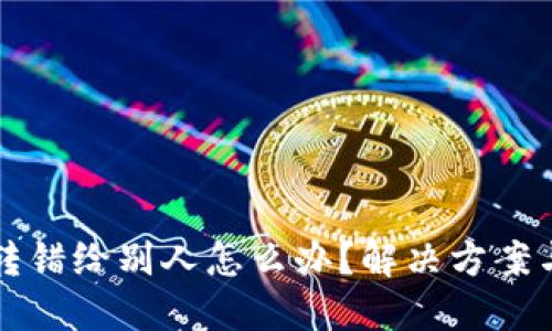 TPWallet转错给别人怎么办?解决方案与预防措施