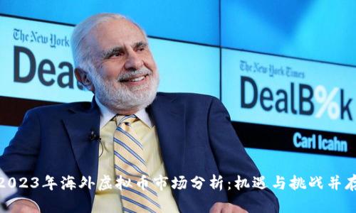 2023年海外虚拟币市场分析:机遇与挑战并存