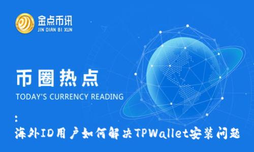 :
海外ID用户如何解决TPWallet安装问题