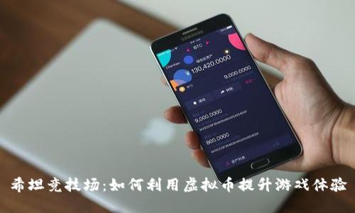 希坦竞技场:如何利用虚拟币提升游戏体验