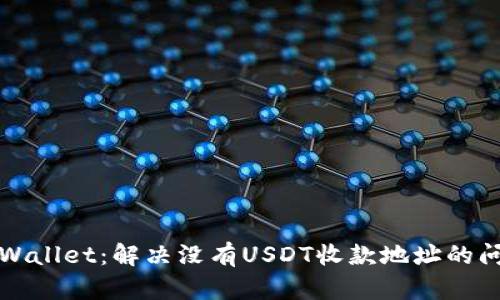 TPWallet:解决没有USDT收款地址的问题