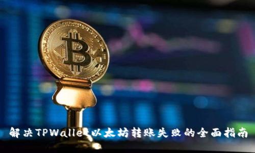 解决TPWallet以太坊转账失败的全面指南