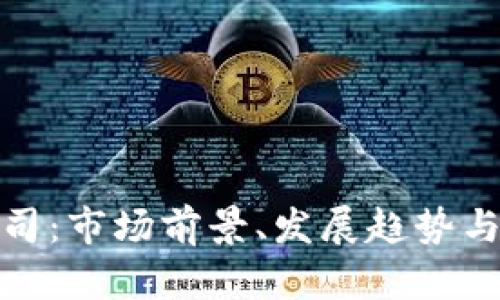 越南虚拟币公司:市场前景、发展趋势与投资机会分析