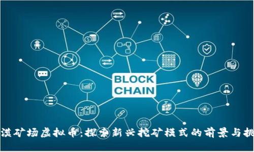 沙漠矿场虚拟币:探索新兴挖矿模式的前景与挑战