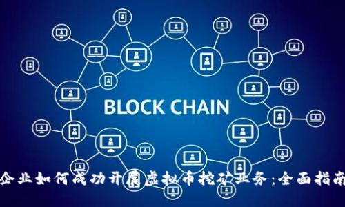 企业如何成功开展虚拟币挖矿业务:全面指南