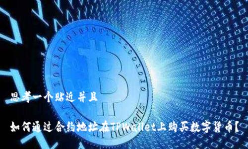 思考一个贴近并且

如何通过合约地址在TPWallet上购买数字货币？