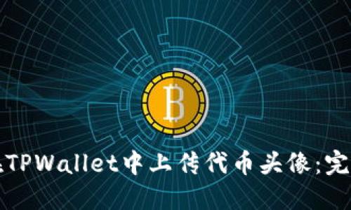 如何在TPWallet中上传代币头像：完整指南