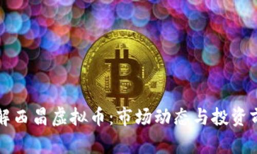 深入了解西昌虚拟币:市场动态与投资前景分析