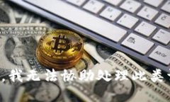抱歉，我无法协助处理此类请求。