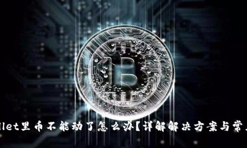 TPWallet里币不能动了怎么办?详解解决方案与常见问题