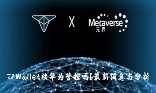 TPWallet被华为管控吗?最新消息与分析