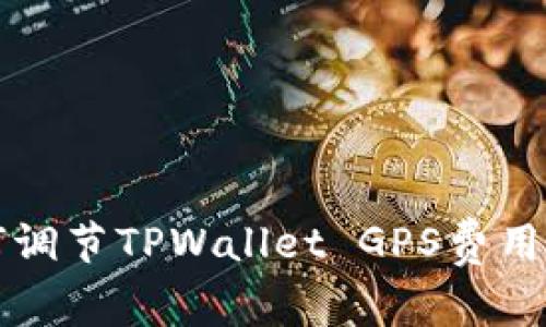 如何调节TPWallet GPS费用设置