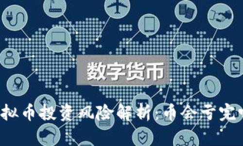 虚拟币投资风险解析:币会亏完吗?