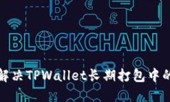 如何解决TPWallet长期打包中的问题