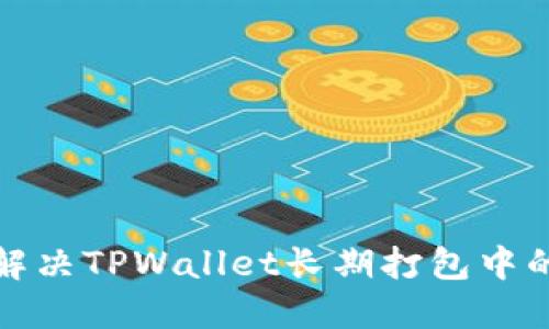 如何解决TPWallet长期打包中的问题
