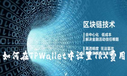 如何在TPWallet中设置TRX费用