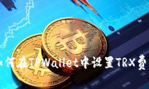 如何在TPWallet中设置TRX费用