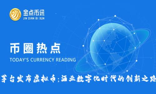 茅台发布虚拟币:酒业数字化时代的创新之路