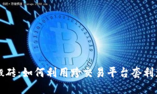 虚拟币搬砖:如何利用跨交易平台套利获取收益