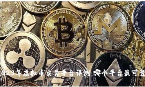 2023年虚拟币交易平台评测:哪个平台最可靠?
