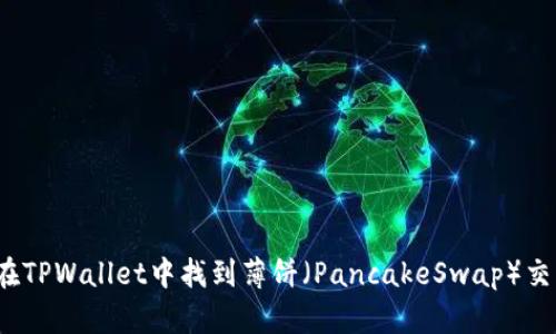 如何在TPWallet中找到薄饼(PancakeSwap)交易对?