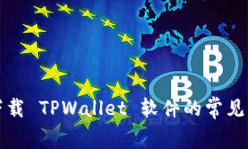 解决苹果无法下载 TPWallet 软件的常见问题与解决方案