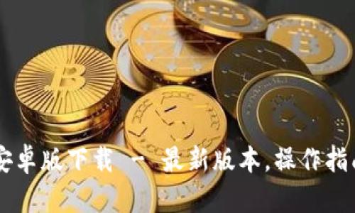 TPWallet中文安卓版下载 - 最新版本,操作指南及安全性解析