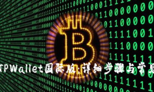 如何下载TPWallet国际版:详细步骤与常见问题解答