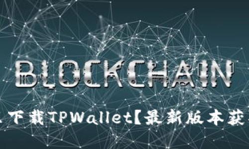 在哪里下载TPWallet?最新版本获取指南