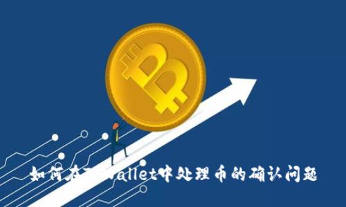 如何在TPWallet中处理币的确认问题
