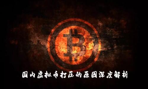 国内虚拟币打压的原因深度解析