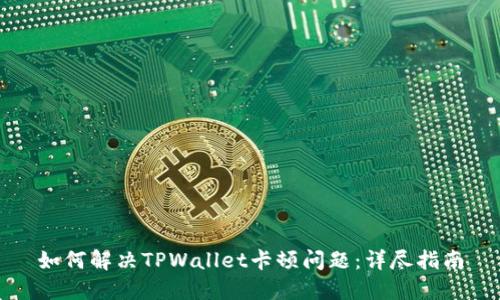 如何解决TPWallet卡顿问题:详尽指南