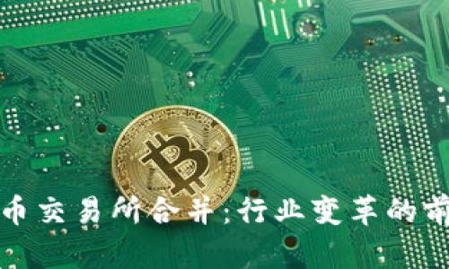 四大虚拟币交易所合并:行业变革的前奏与影响