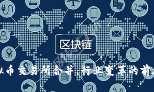 四大虚拟币交易所合并:行业变革的前奏与影响