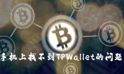 如何解决手机上找不到TPWallet的问题:完整指南