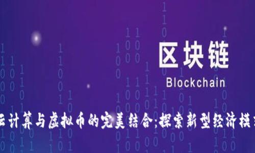 云计算与虚拟币的完美结合:探索新型经济模式