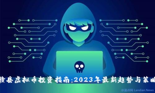 赣县虚拟币投资指南：2023年最新趋势与策略