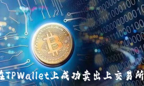   
如何在TPWallet上成功卖出上交易所的币？