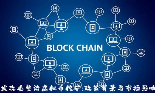 
国家发改委整治虚拟币挖矿：政策背景与市场影响分析