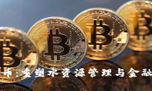 水资源虚拟币：重塑水资源管理与金融创新的未来